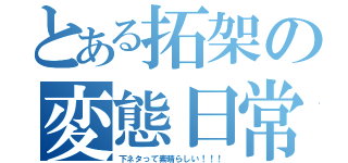 とある拓架の変態日常（下ネタって素晴らしい！！！）