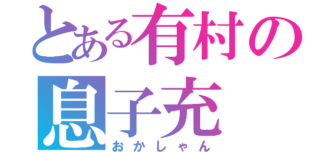 とある有村の息子充（おかしゃん）