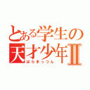 とある学生の天才少年Ⅱ（ばらまっつん）