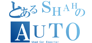 とあるＳＨＡＨＩＤのＡＵＴＯ ＮＥＴＷＯＲＫ（Ｕｓｅｄ Ｃａｒ Ｅｘｐｏｒｔｅｒ）