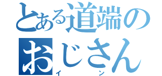 とある道端のおじさん（イン）