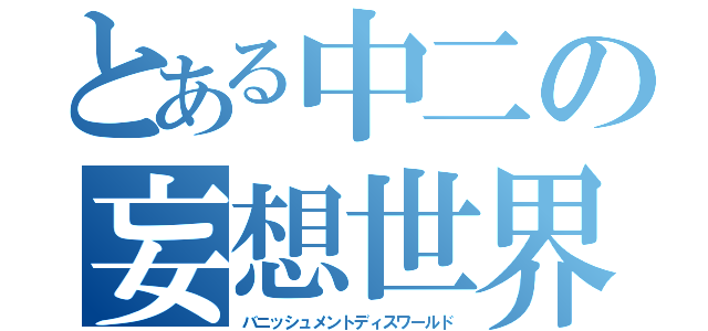 とある中二の妄想世界（バニッシュメントディスワールド）