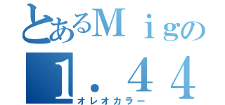 とあるＭｉｇの１．４４（オレオカラー）