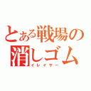 とある戦場の消しゴム（イレイサー）