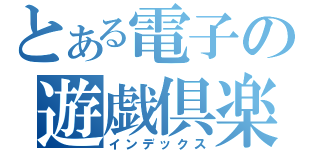 とある電子の遊戯倶楽部（インデックス）