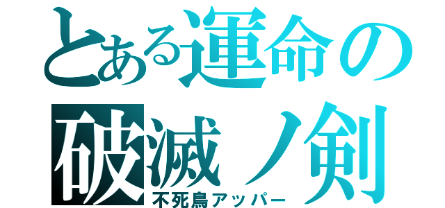 とある運命の破滅ノ剣（不死鳥アッパー）