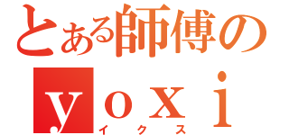 とある師傅のｙｏｘｉ（イクス）