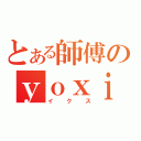 とある師傅のｙｏｘｉ（イクス）