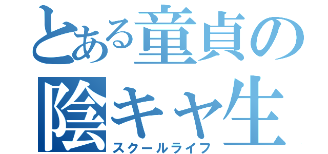 とある童貞の陰キャ生活（スクールライフ）