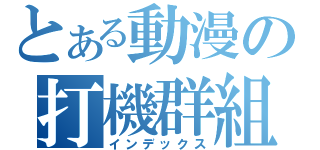 とある動漫の打機群組（インデックス）