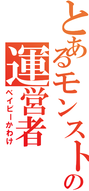 とあるモンストの運営者Ⅱ（ベイビーかわけ）