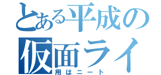 とある平成の仮面ライダー（用はニート）