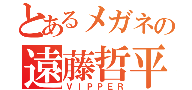 とあるメガネの遠藤哲平（ＶＩＰＰＥＲ）