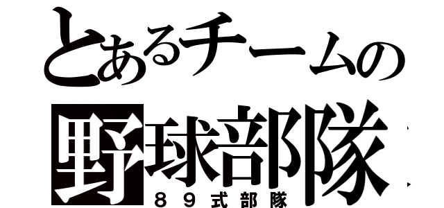 とあるチームの野球部隊（８９式部隊）