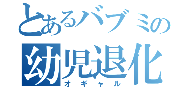 とあるバブミの幼児退化（オギャル）