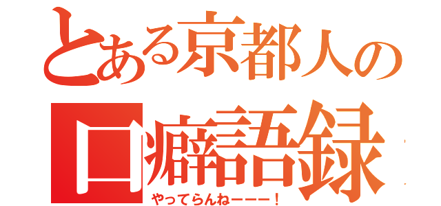 とある京都人の口癖語録（やってらんねーーー！）