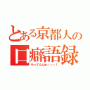 とある京都人の口癖語録（やってらんねーーー！）