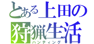 とある上田の狩猟生活（ハンティング）