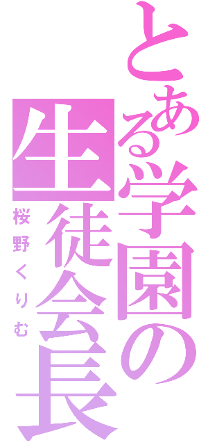 とある学園の生徒会長（桜野くりむ）