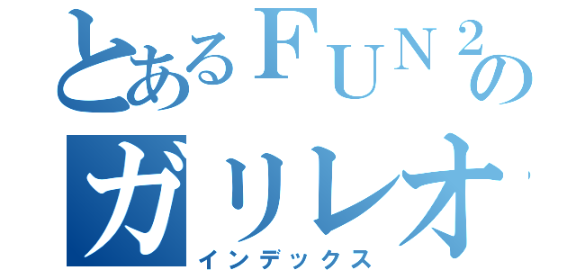 とあるＦＵＮ２のガリレオ目録（インデックス）