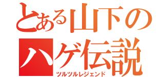 とある山下のハゲ伝説（ツルツルレジェンド）