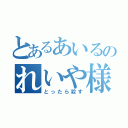 とあるあいるのれいや様（とったら殺す）