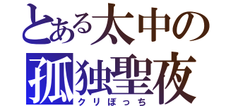 とある太中の孤独聖夜（クリぼっち）