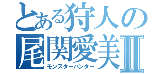 とある狩人の尾関愛美Ⅱ（モンスターハンター）