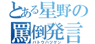 とある星野の罵倒発言（バトウハツゲン）