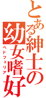 とある紳士の幼女嗜好（ペドフェリア）