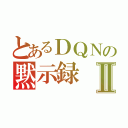 とあるＤＱＮの黙示録Ⅱ（）