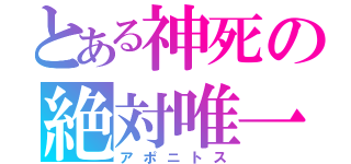 とある神死の絶対唯一（アポニトス）