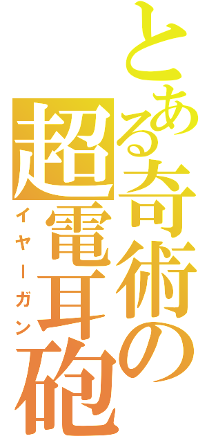 とある奇術の超電耳砲（イヤーガン）