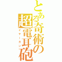 とある奇術の超電耳砲（イヤーガン）