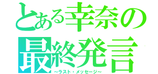 とある幸奈の最終発言（～ラスト・メッセージ～）