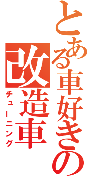 とある車好きの改造車（チューニング）