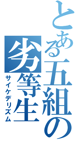 とある五組の劣等生（サイケデリズム）