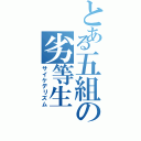 とある五組の劣等生（サイケデリズム）