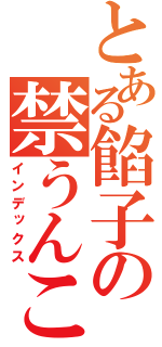 とある餡子の禁うんこ（インデックス）