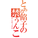 とある餡子の禁うんこ（インデックス）