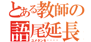 とある教師の語尾延長（ユメタンを〜〜〜〜）