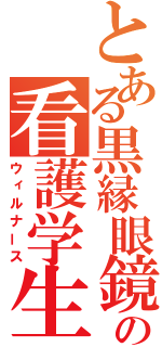 とある黒縁眼鏡の看護学生（ウィルナース）