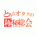 とあるオタクの極秘総会（ふぇふぇふぇふぇ）