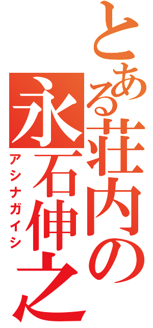 とある荘内の永石伸之（アシナガイシ）