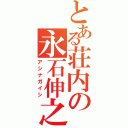 とある荘内の永石伸之（アシナガイシ）