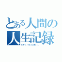 とある人間の人生記録（生きろ。そなたは美しい。）