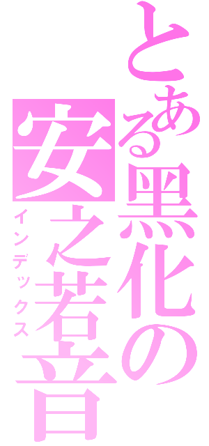 とある黑化の安之若音（インデックス）