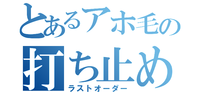 とあるアホ毛の打ち止め（ラストオーダー）