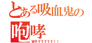 とある吸血鬼の咆哮（ＷＲＹＹＹＹＹ！！）