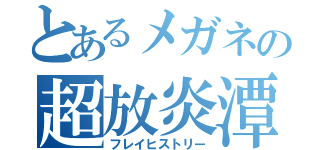 とあるメガネの超放炎潭（フレイヒストリー）